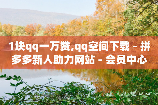 1块qq一万赞,qq空间下载 - 拼多多新人助力网站 - 会员中心拼多多助力网站-第1张图片-靖非智能科技传媒