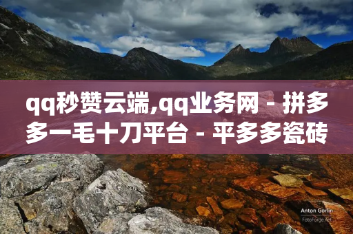 qq秒赞云端,qq业务网 - 拼多多一毛十刀平台 - 平多多瓷砖推刀质量怎样-第1张图片-靖非智能科技传媒