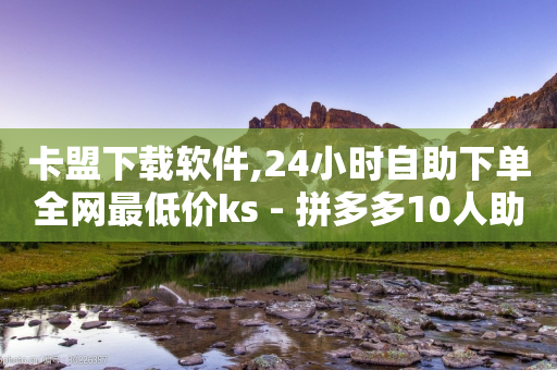 卡盟下载软件,24小时自助下单全网最低价ks - 拼多多10人助力 - 多多故事红包