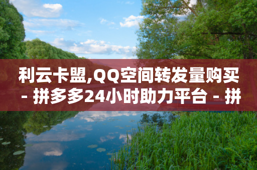 利云卡盟,QQ空间转发量购买 - 拼多多24小时助力平台 - 拼多多现金大转盘全部流程