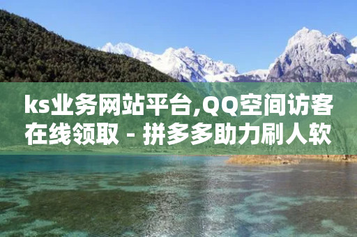 ks业务网站平台,QQ空间访客在线领取 - 拼多多助力刷人软件新人 - 拼多多助力尝鲜-第1张图片-靖非智能科技传媒