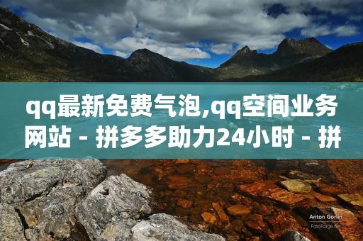 qq最新免费气泡,qq空间业务网站 - 拼多多助力24小时 - 拼多多互拼小组在哪里找-第1张图片-靖非智能科技传媒