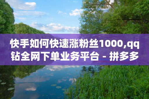 快手如何快速涨粉丝1000,qq钻全网下单业务平台 - 拼多多自助下单24小时平台 - dy业务低价自助下单转发