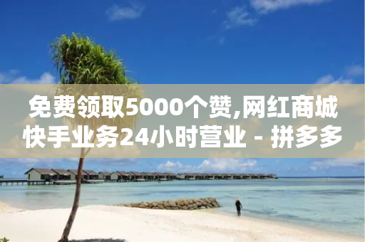 免费领取5000个赞,网红商城快手业务24小时营业 - 拼多多助力网站便宜 - 拼多多50元提现是真的吗?-第1张图片-靖非智能科技传媒