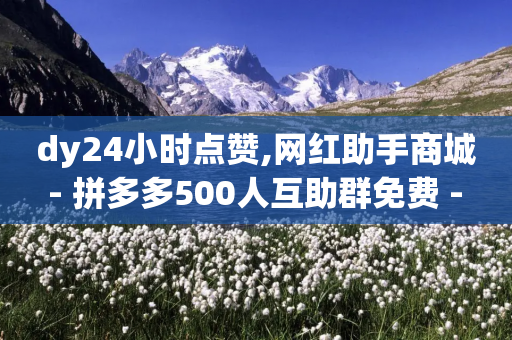 dy24小时点赞,网红助手商城 - 拼多多500人互助群免费 - 700块钱可以报警立案吗-第1张图片-靖非智能科技传媒