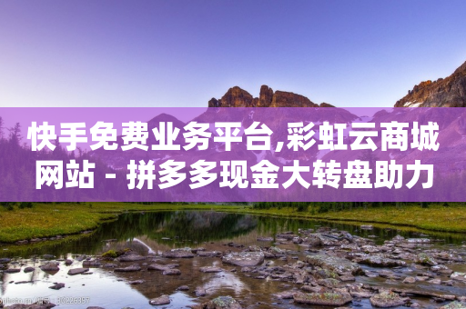 快手免费业务平台,彩虹云商城网站 - 拼多多现金大转盘助力 - 拼多多商家一键抢订单-第1张图片-靖非智能科技传媒