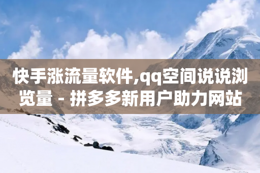 快手涨流量软件,qq空间说说浏览量 - 拼多多新用户助力网站 - 拼多多商家电话转人工按几