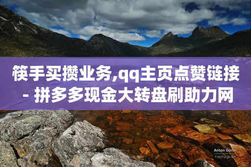 筷手买攒业务,qq主页点赞链接 - 拼多多现金大转盘刷助力网站免费 - 怎样加入拼多多助力团队-第1张图片-靖非智能科技传媒