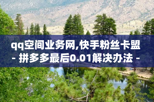 qq空间业务网,快手粉丝卡盟 - 拼多多最后0.01解决办法 - 网红助力佣金诈骗套路案例-第1张图片-靖非智能科技传媒