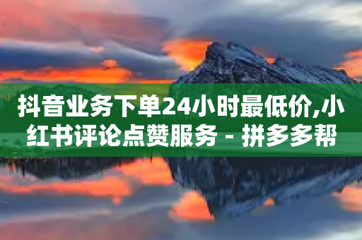 抖音业务下单24小时最低价,小红书评论点赞服务 - 拼多多帮砍助力网站便宜的原因分析与反馈建议 - PDD快递回收项目-第1张图片-靖非智能科技传媒