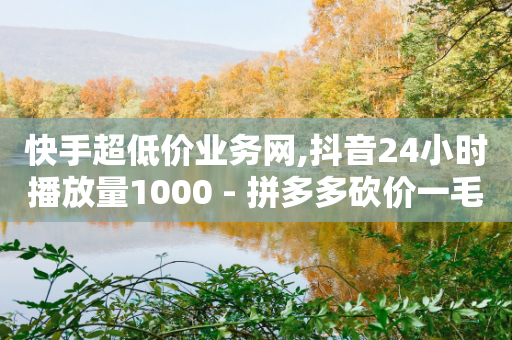 快手超低价业务网,抖音24小时播放量1000 - 拼多多砍价一毛十刀网站靠谱吗 - 瓶多多平台客服电话-第1张图片-靖非智能科技传媒