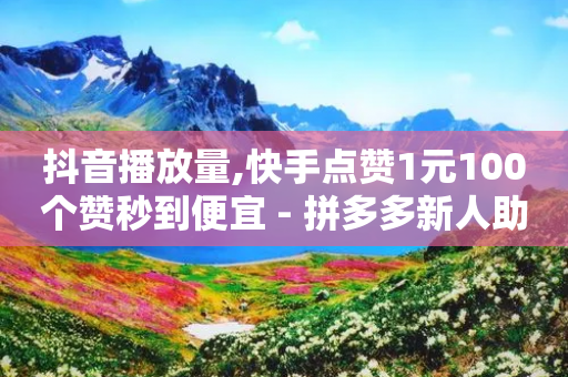 抖音播放量,快手点赞1元100个赞秒到便宜 - 拼多多新人助力网站免费 - 拼多多账号购买批发