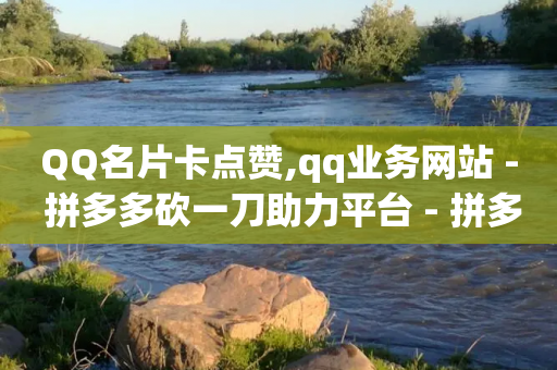 QQ名片卡点赞,qq业务网站 - 拼多多砍一刀助力平台 - 拼多多剩元宝了还能提现吗