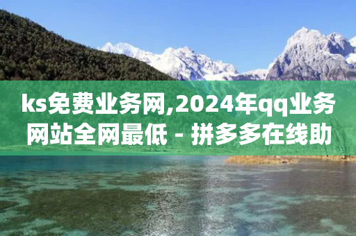 ks免费业务网,2024年qq业务网站全网最低 - 拼多多在线助力网站 - 快手助力网站