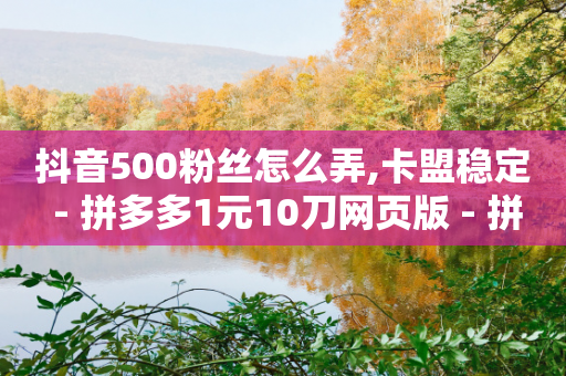 抖音500粉丝怎么弄,卡盟稳定 - 拼多多1元10刀网页版 - 拼多多5件商品一起带走入口-第1张图片-靖非智能科技传媒