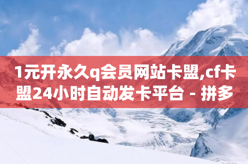 1元开永久q会员网站卡盟,cf卡盟24小时自动发卡平台 - 拼多多自助下单24小时平台 - 快手助力接单平台官网