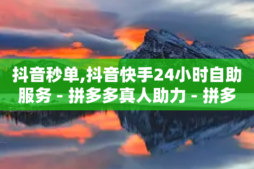 抖音秒单,抖音快手24小时自助服务 - 拼多多真人助力 - 拼多多免费带走1件礼物