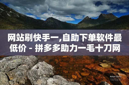 网站刷快手一,自助下单软件最低价 - 拼多多助力一毛十刀网站 - 拼多多怎么报全网最低价-第1张图片-靖非智能科技传媒