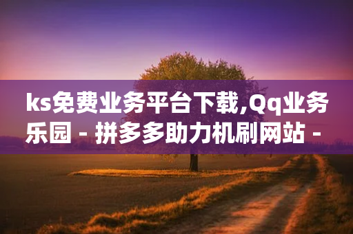 ks免费业务平台下载,Qq业务乐园 - 拼多多助力机刷网站 - 拼多多助力充值-第1张图片-靖非智能科技传媒