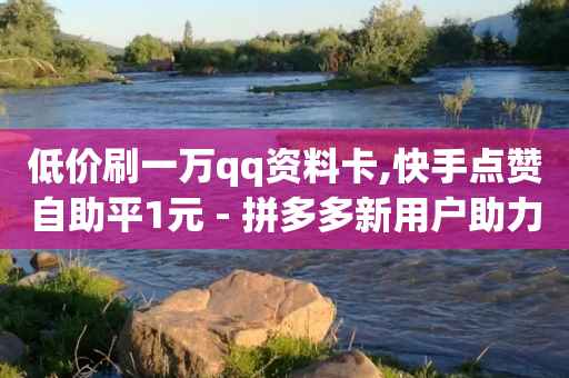 低价刷一万qq资料卡,快手点赞自助平1元 - 拼多多新用户助力网站免费 - 提现最终阶段仅差一张兑换卡-第1张图片-靖非智能科技传媒