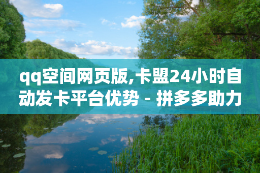 qq空间网页版,卡盟24小时自动发卡平台优势 - 拼多多助力600元要多少人 - 拼多多月销售额