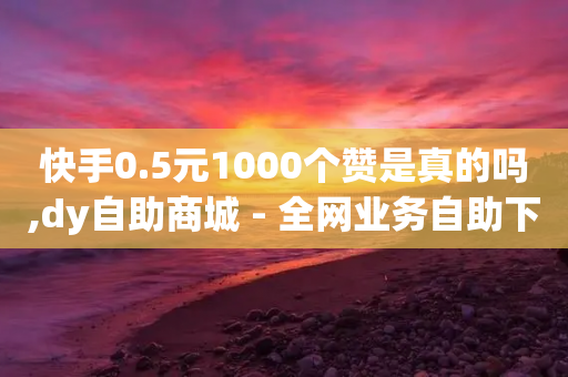 快手0.5元1000个赞是真的吗,dy自助商城 - 全网业务自助下单商城 - 卖pdd助力人数-第1张图片-靖非智能科技传媒