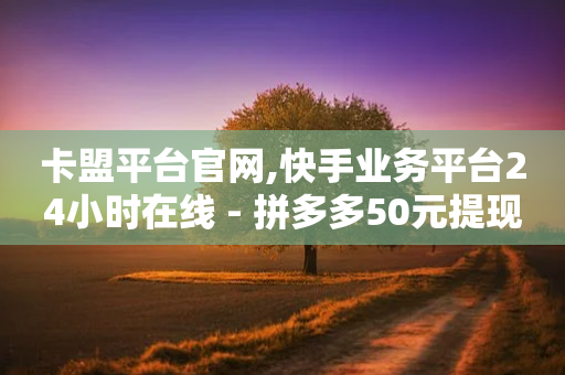 卡盟平台官网,快手业务平台24小时在线 - 拼多多50元提现要多少人助力 - 拼多多新用户提现600容易吗-第1张图片-靖非智能科技传媒