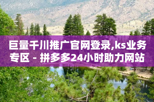 巨量千川推广官网登录,ks业务专区 - 拼多多24小时助力网站 - 拼多多买家自动下单-第1张图片-靖非智能科技传媒