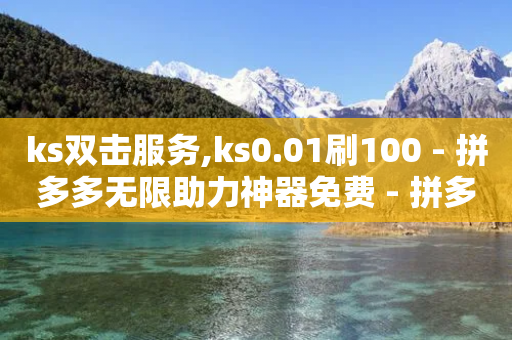 ks双击服务,ks0.01刷100 - 拼多多无限助力神器免费 - 拼多多咸鱼当天套现-第1张图片-靖非智能科技传媒