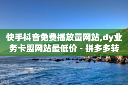 快手抖音免费播放量网站,dy业务卡盟网站最低价 - 拼多多转盘刷次数网站免费 - 拼多多助力总共有几步