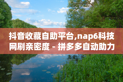 抖音收藏自助平台,nap6科技网刷亲密度 - 拼多多自动助力脚本 - 10次一刀一截图拼多多-第1张图片-靖非智能科技传媒