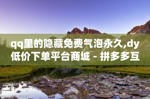 qq里的隐藏免费气泡永久,dy低价下单平台商城 - 拼多多互助平台 - 拼多多助力刷次数