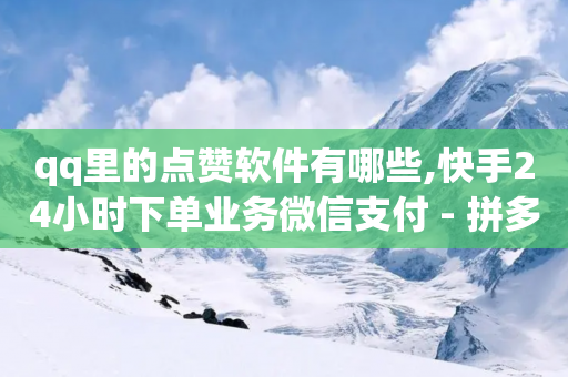 qq里的点赞软件有哪些,快手24小时下单业务微信支付 - 拼多多助力机刷网站 - 600大概需要多少助力-第1张图片-靖非智能科技传媒