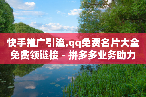 快手推广引流,qq免费名片大全免费领链接 - 拼多多业务助力平台 - 2024各大电商平台数据-第1张图片-靖非智能科技传媒