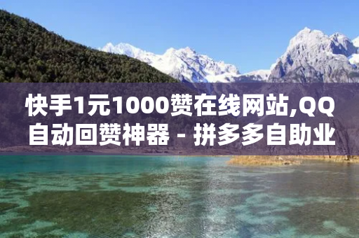 快手1元1000赞在线网站,QQ自动回赞神器 - 拼多多自助业务网 - 拼多多低价品牌定位数据-第1张图片-靖非智能科技传媒