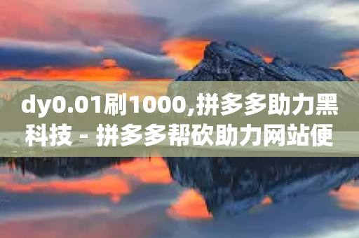 dy0.01刷1000,拼多多助力黑科技 - 拼多多帮砍助力网站便宜的原因分析与反馈建议 - 怎么制作砍pdd的机器人-第1张图片-靖非智能科技传媒