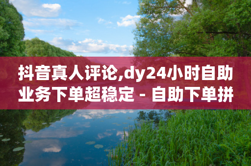 抖音真人评论,dy24小时自助业务下单超稳定 - 自助下单拼多多 - 拼多多砍价悬赏app-第1张图片-靖非智能科技传媒