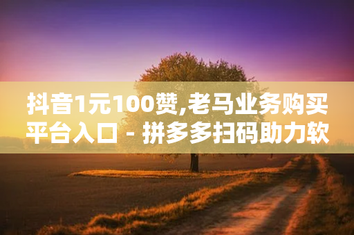 抖音1元100赞,老马业务购买平台入口 - 拼多多扫码助力软件 - 拼多多砍一刀测试-第1张图片-靖非智能科技传媒