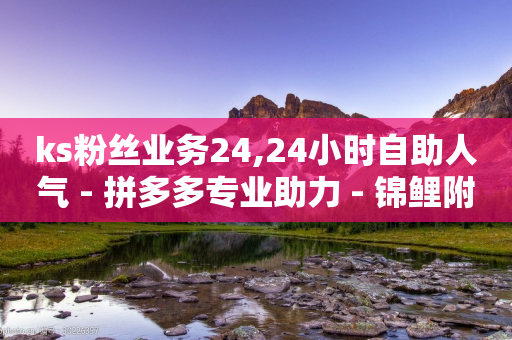 ks粉丝业务24,24小时自助人气 - 拼多多专业助力 - 锦鲤附体要抽多少次-第1张图片-靖非智能科技传媒