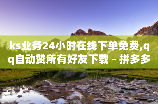 ks业务24小时在线下单免费,qq自动赞所有好友下载 - 拼多多自动下单软件下载 - 拼多多还差5积分要拉多少人-第1张图片-靖非智能科技传媒