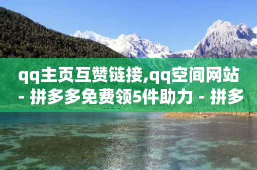 qq主页互赞链接,qq空间网站 - 拼多多免费领5件助力 - 拼多多软件刷助力-第1张图片-靖非智能科技传媒