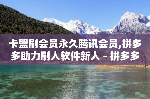 卡盟刷会员永久腾讯会员,拼多多助力刷人软件新人 - 拼多多助力一毛十刀网站 - 拼多多免费刷刀网址是真的吗