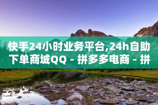 快手24小时业务平台,24h自助下单商城QQ - 拼多多电商 - 拼多多刷机器怎么刷-第1张图片-靖非智能科技传媒