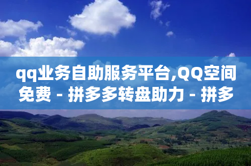 qq业务自助服务平台,QQ空间免费 - 拼多多转盘助力 - 拼多多多人助力