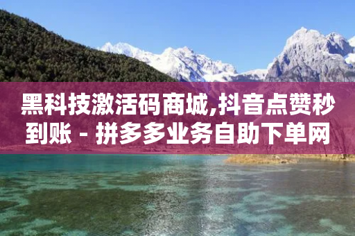 黑科技激活码商城,抖音点赞秒到账 - 拼多多业务自助下单网站 - 拼多多长期不回复扣10分-第1张图片-靖非智能科技传媒