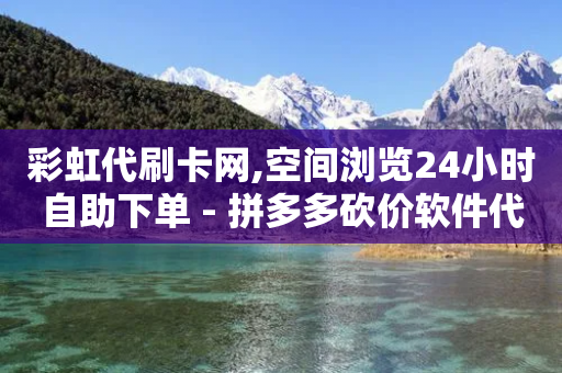 彩虹代刷卡网,空间浏览24小时自助下单 - 拼多多砍价软件代砍平台 - 拼多多怎么才能提现50元-第1张图片-靖非智能科技传媒