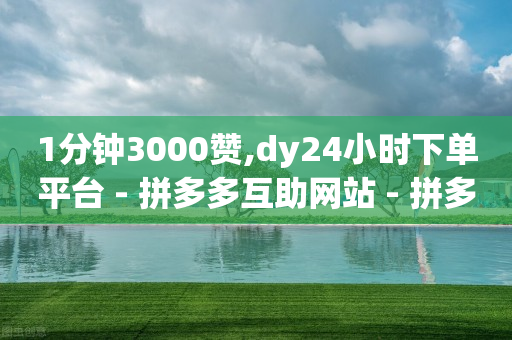 1分钟3000赞,dy24小时下单平台 - 拼多多互助网站 - 拼多多砍价吞刀是什么意思-第1张图片-靖非智能科技传媒