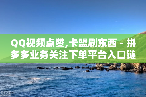 QQ视频点赞,卡盟刷东西 - 拼多多业务关注下单平台入口链接 - 拼多多互相助力的群-第1张图片-靖非智能科技传媒