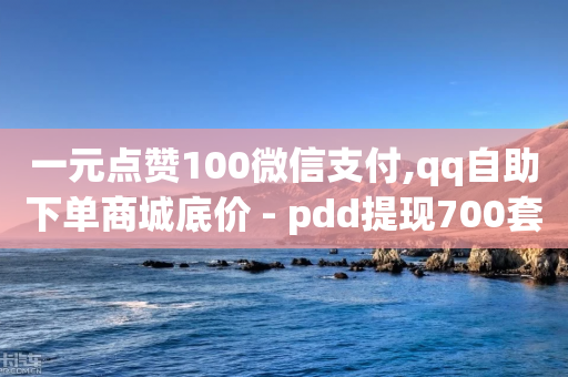 一元点赞100微信支付,qq自助下单商城底价 - pdd提现700套路最后一步 - 天天领现金几人能助力成功-第1张图片-靖非智能科技传媒