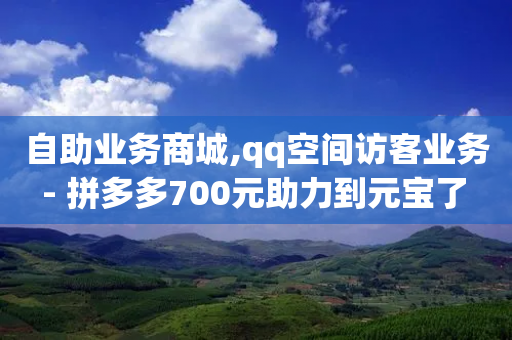 自助业务商城,qq空间访客业务 - 拼多多700元助力到元宝了 - 拼多多自动下单5毛脚本下载-第1张图片-靖非智能科技传媒